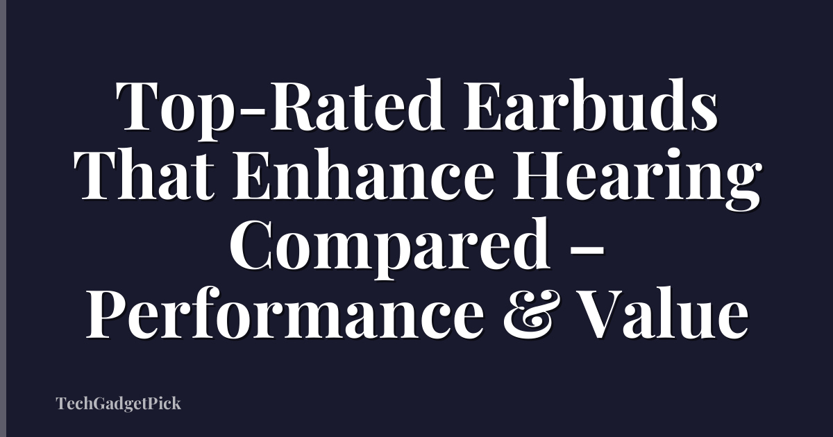 Top-Rated Earbuds That Enhance Hearing Compared – Performance & Value