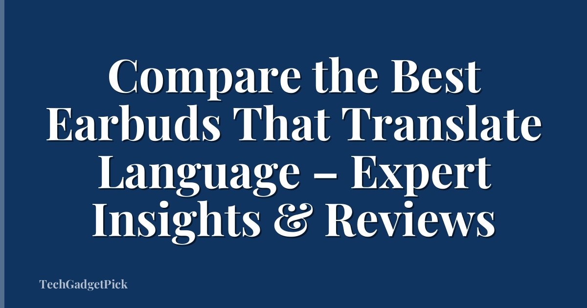 Compare the Best Earbuds That Translate Language – Expert Insights & Reviews
