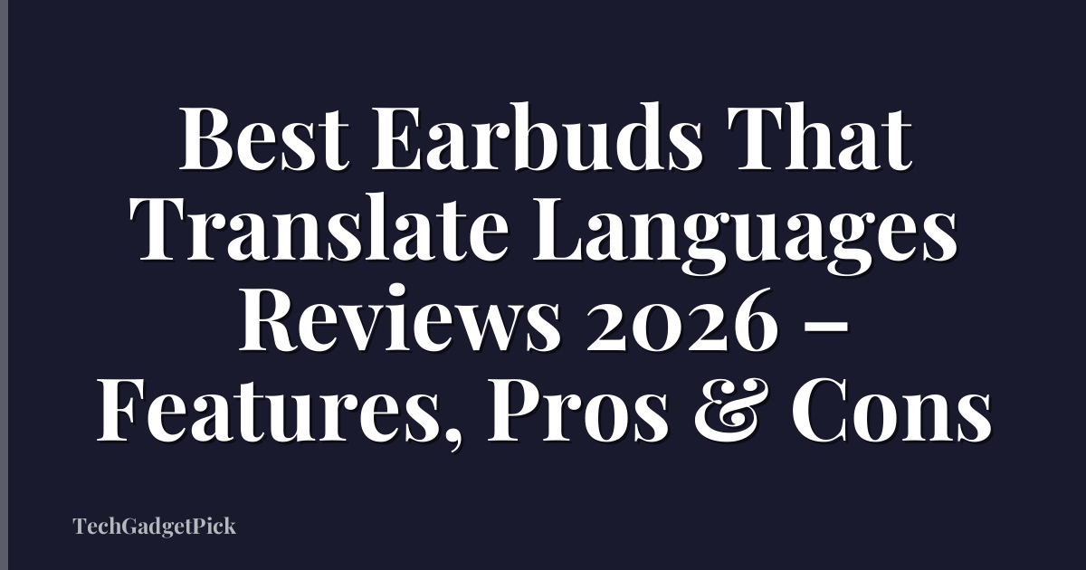 Best Earbuds That Translate Languages Reviews 2026 – Features, Pros & Cons