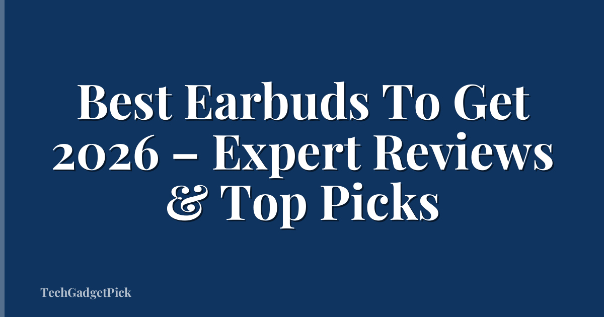 Best Earbuds To Get 2026 – Expert Reviews & Top Picks