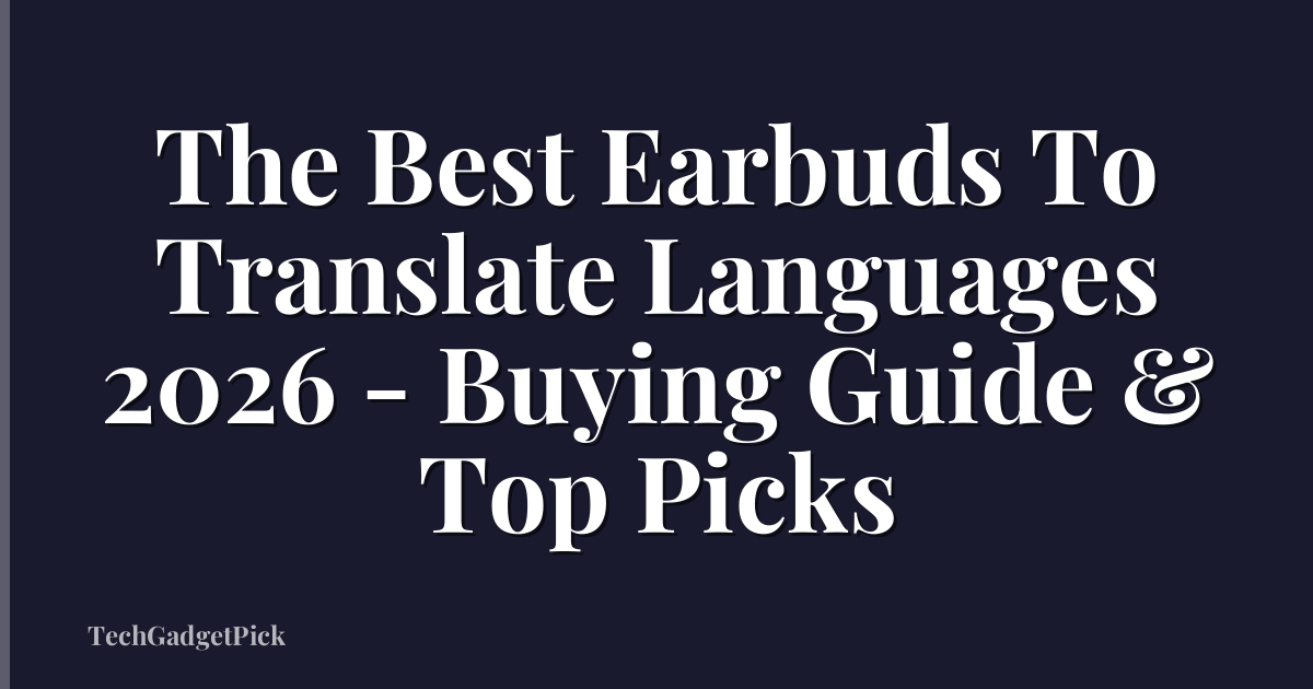 The Best Earbuds To Translate Languages 2026 - Buying Guide & Top Picks