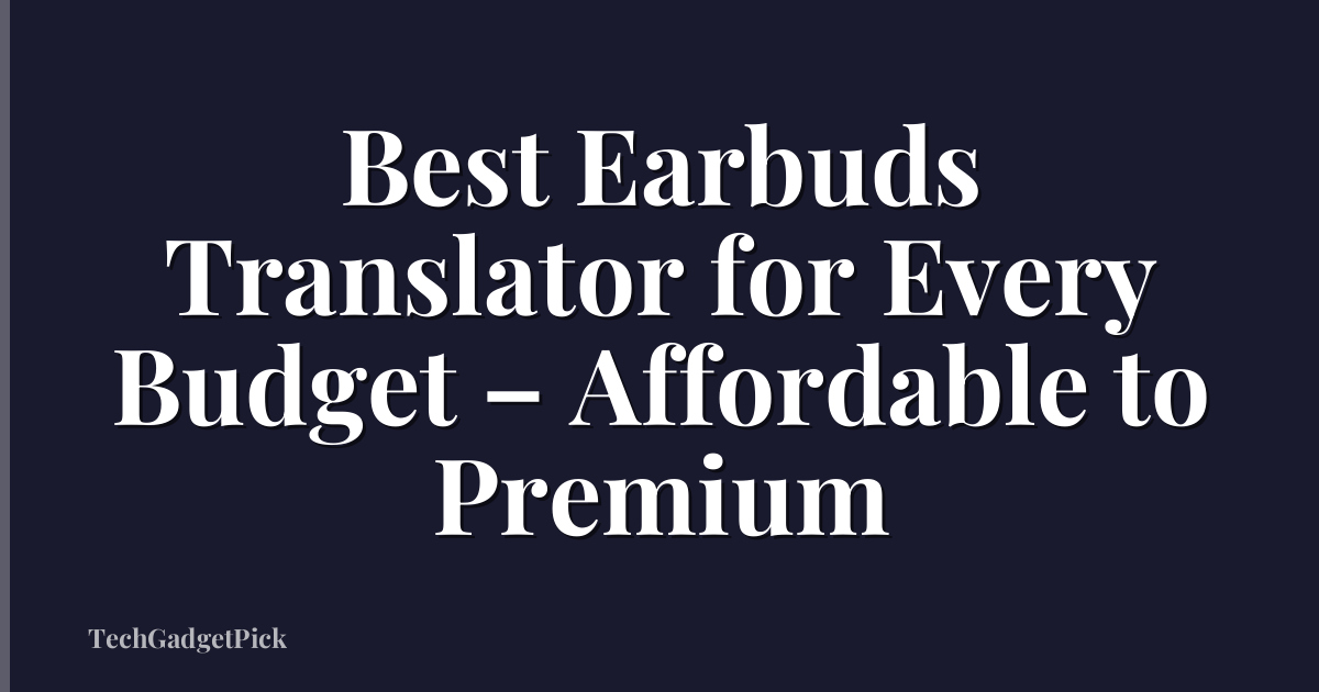 Best Earbuds Translator for Every Budget – Affordable to Premium