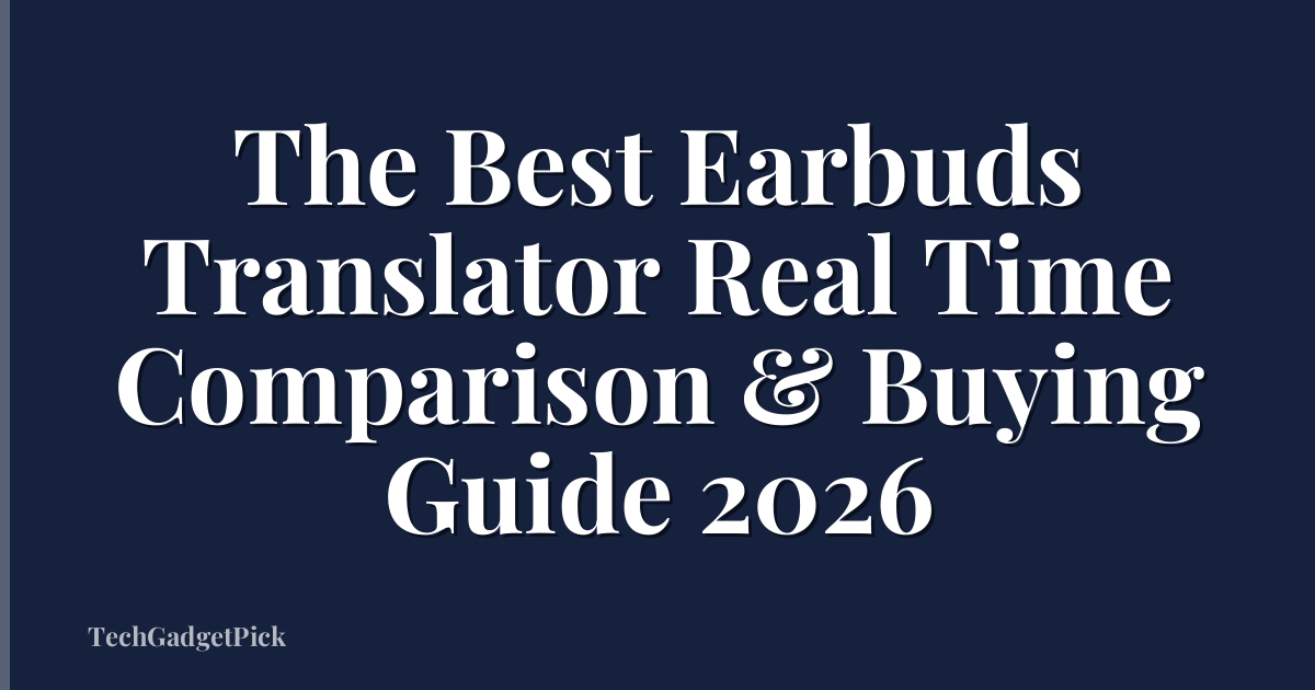 The Best Earbuds Translator Real Time Comparison & Buying Guide 2026