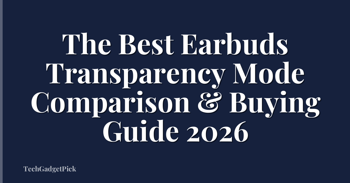 The Best Earbuds Transparency Mode Comparison & Buying Guide 2026