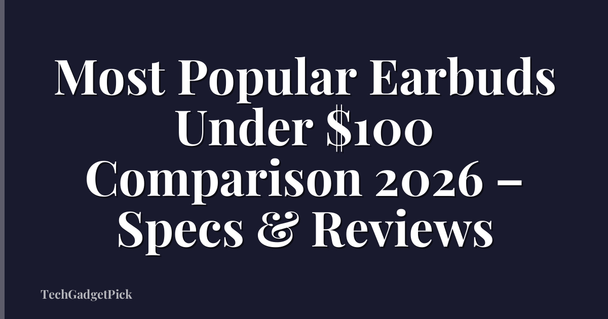 Most Popular Earbuds Under $100 Comparison 2026 – Specs & Reviews