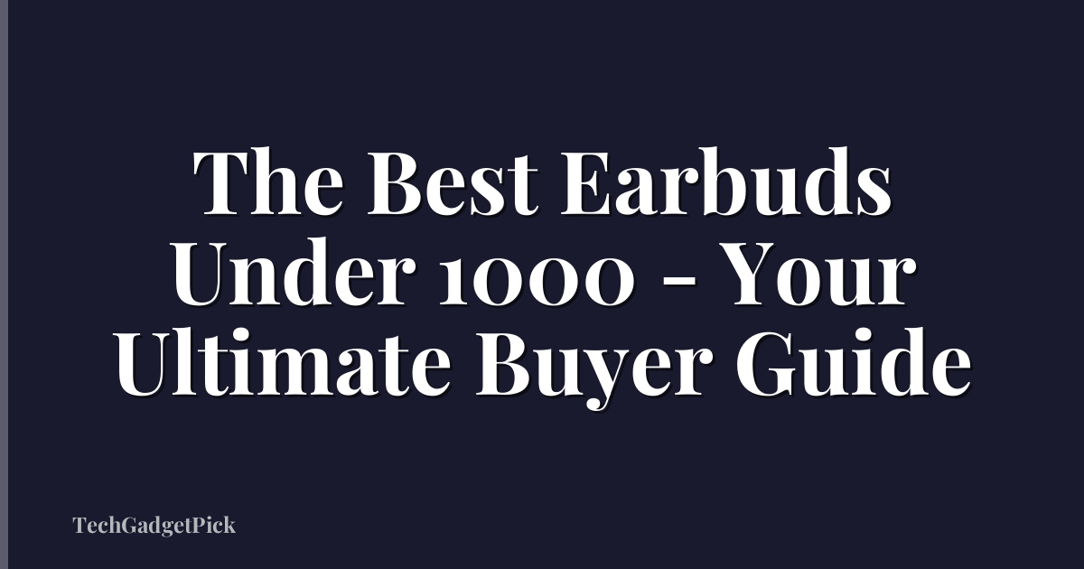 The Best Earbuds Under 1000 - Your Ultimate Buyer Guide