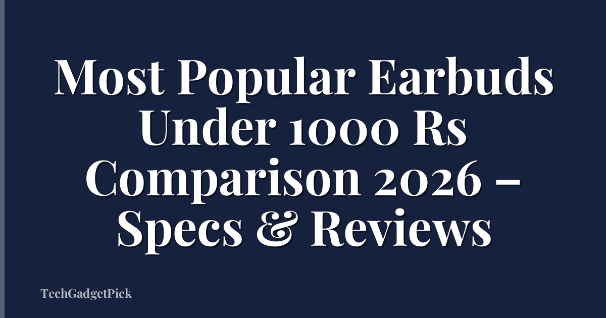 Most Popular Earbuds Under 1000 Rs Comparison 2026 – Specs & Reviews