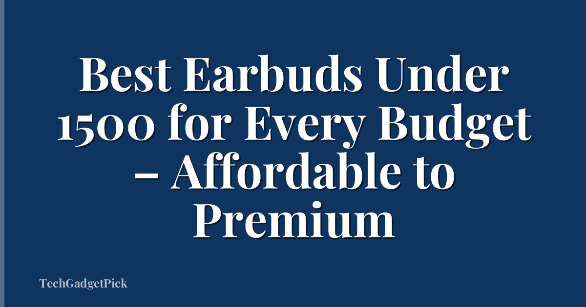 Best Earbuds Under 1500 for Every Budget – Affordable to Premium