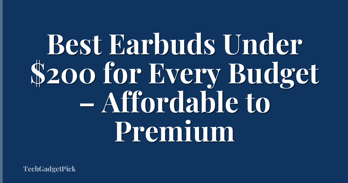 Best Earbuds Under $200 for Every Budget – Affordable to Premium