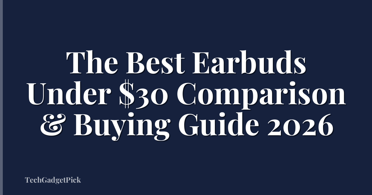 The Best Earbuds Under $30 Comparison & Buying Guide 2026
