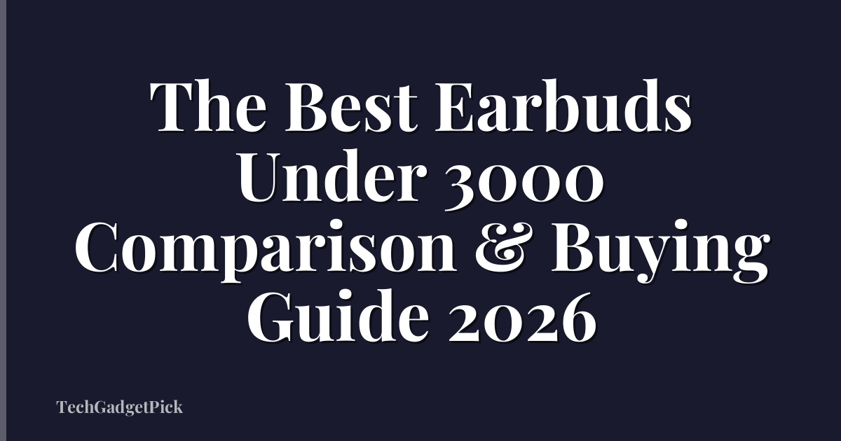 The Best Earbuds Under 3000 Comparison & Buying Guide 2026