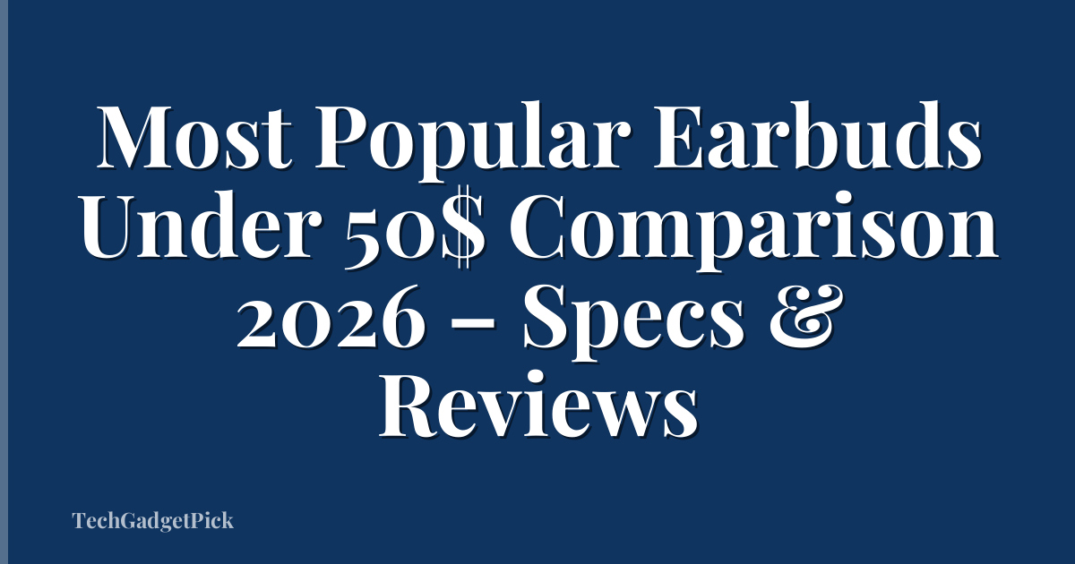 Most Popular Earbuds Under 50$ Comparison 2026 – Specs & Reviews