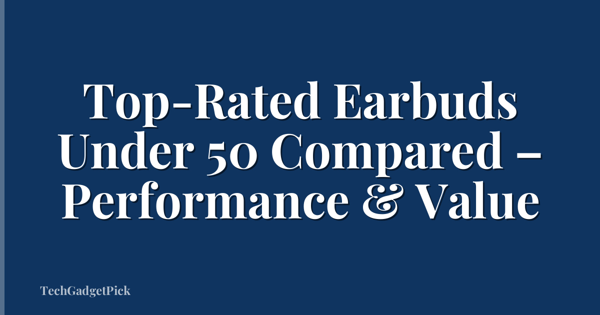 Top-Rated Earbuds Under 50 Compared – Performance & Value