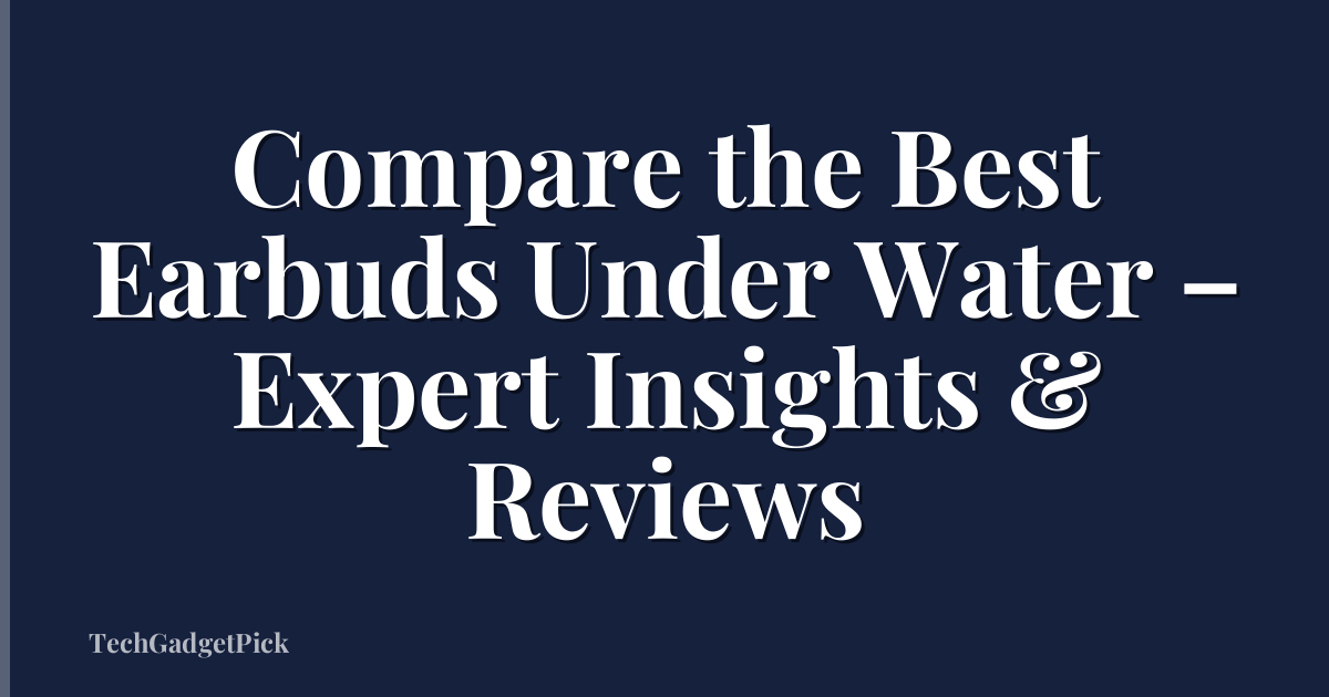 Compare the Best Earbuds Under Water – Expert Insights & Reviews