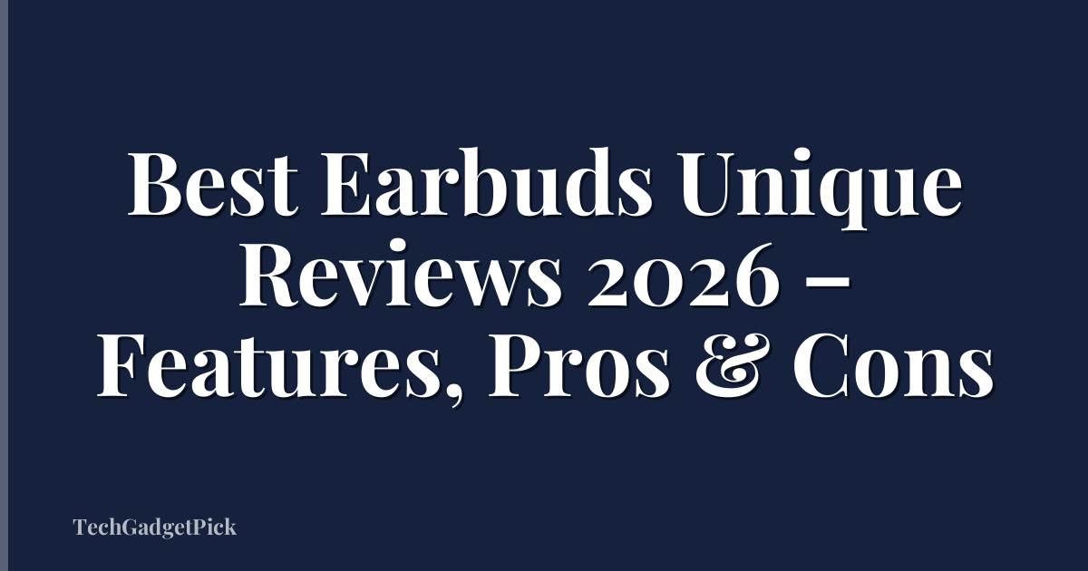 Best Earbuds Unique Reviews 2026 – Features, Pros & Cons
