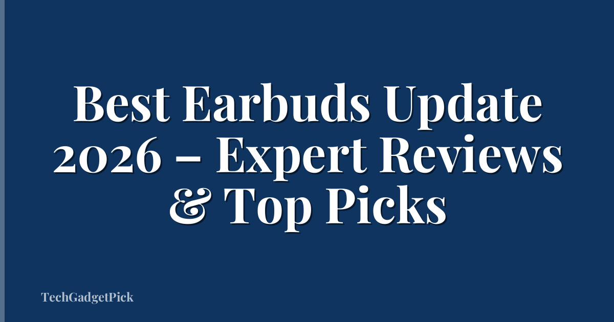 Best Earbuds Update 2026 – Expert Reviews & Top Picks