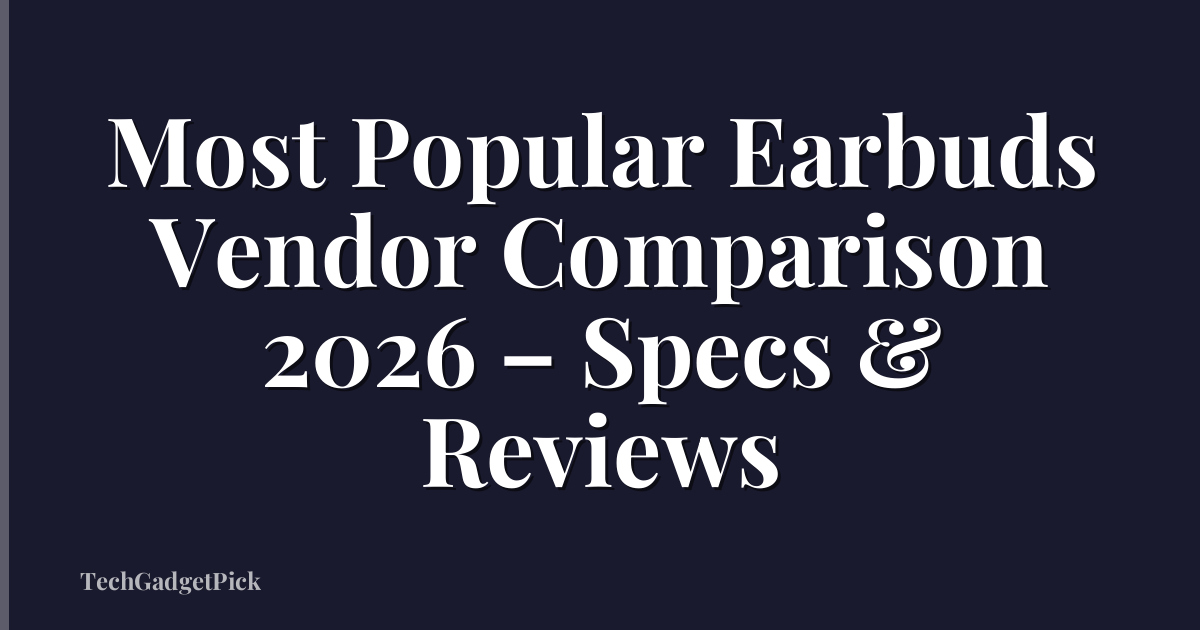 Most Popular Earbuds Vendor Comparison 2026 – Specs & Reviews
