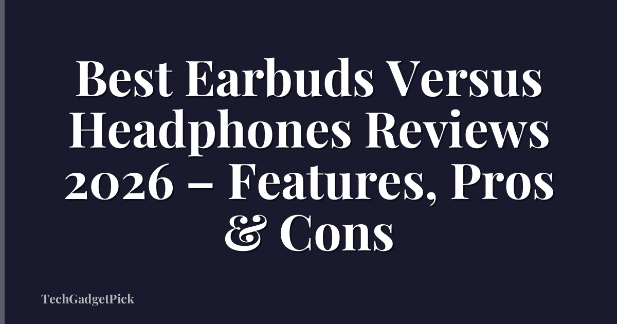 Best Earbuds Versus Headphones Reviews 2026 – Features, Pros & Cons