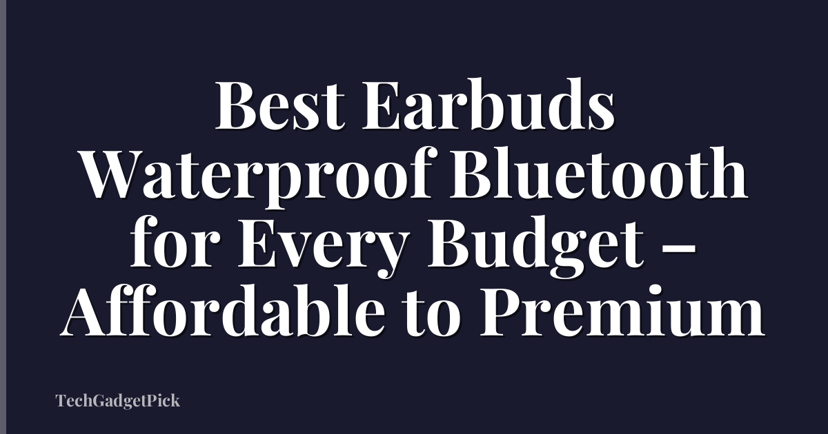 Best Earbuds Waterproof Bluetooth for Every Budget – Affordable to Premium