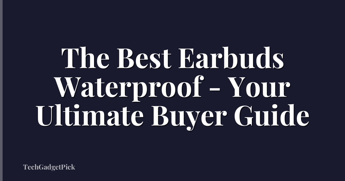 The Best Earbuds Waterproof - Your Ultimate Buyer Guide