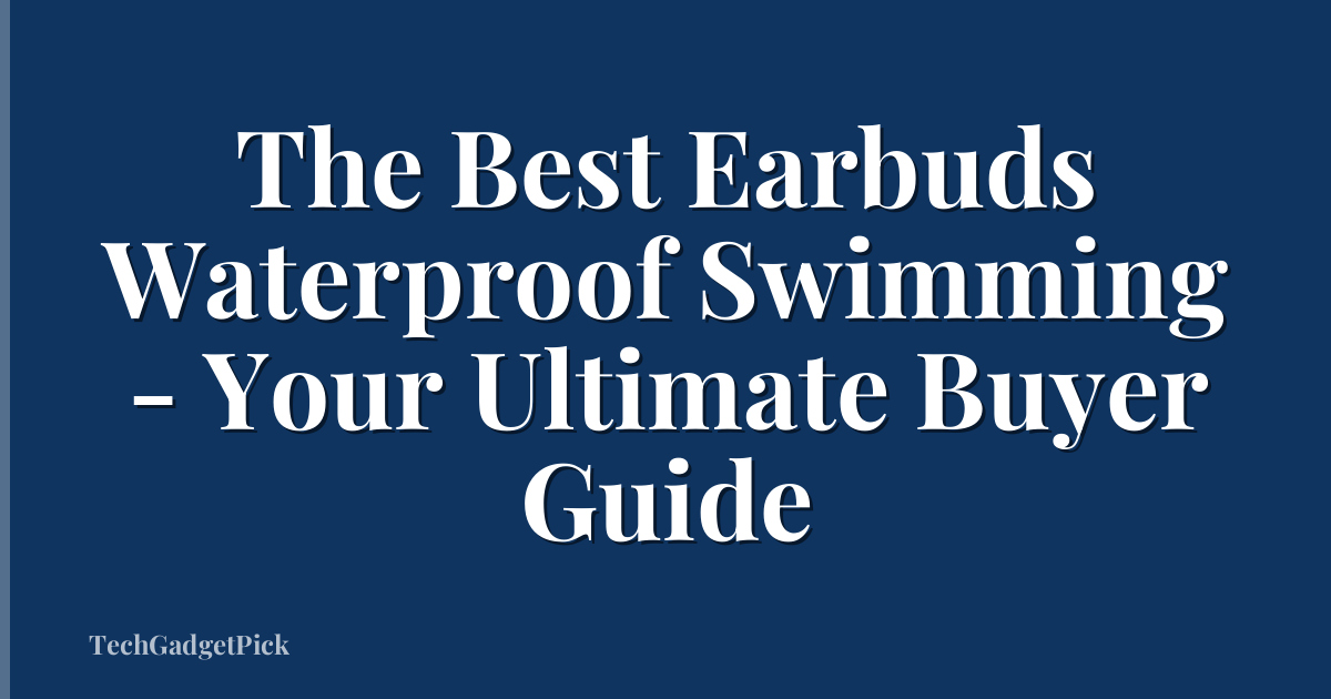 The Best Earbuds Waterproof Swimming - Your Ultimate Buyer Guide