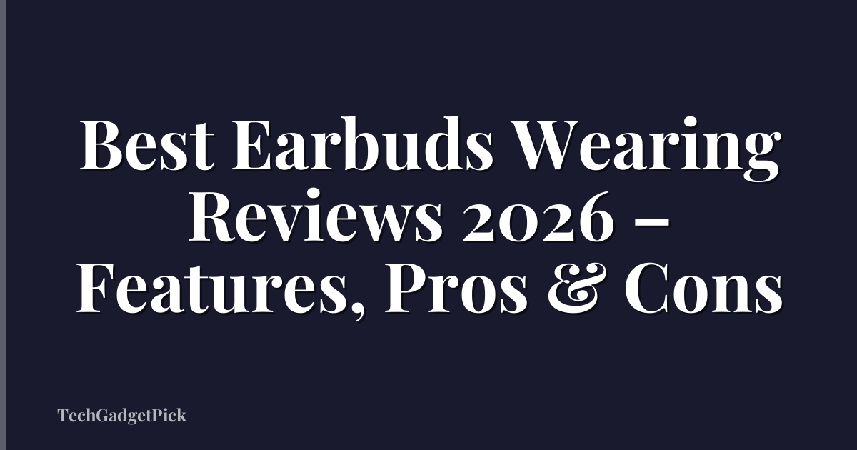 Best Earbuds Wearing Reviews 2026 – Features, Pros & Cons