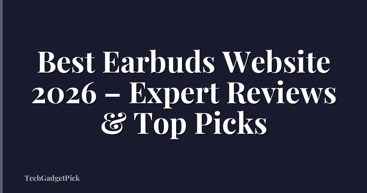 Best Earbuds Website 2026 – Expert Reviews & Top Picks