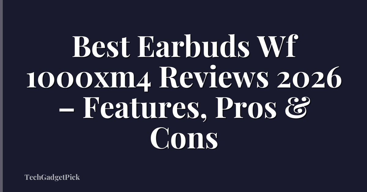 Best Earbuds Wf 1000xm4 Reviews 2026 – Features, Pros & Cons