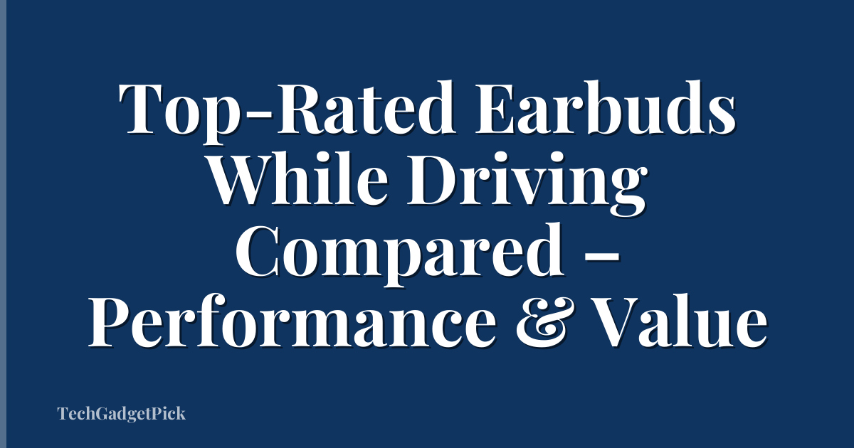 Top-Rated Earbuds While Driving Compared – Performance & Value