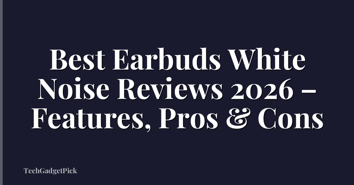 Best Earbuds White Noise Reviews 2026 – Features, Pros & Cons