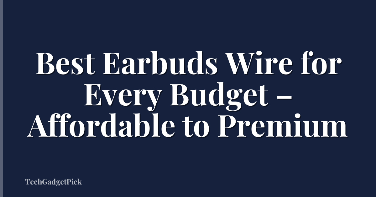 Best Earbuds Wire for Every Budget – Affordable to Premium