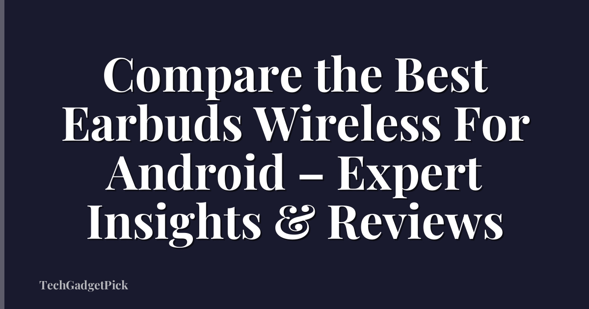 Compare the Best Earbuds Wireless For Android – Expert Insights & Reviews