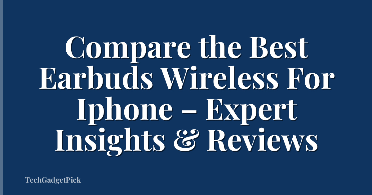 Compare the Best Earbuds Wireless For Iphone – Expert Insights & Reviews
