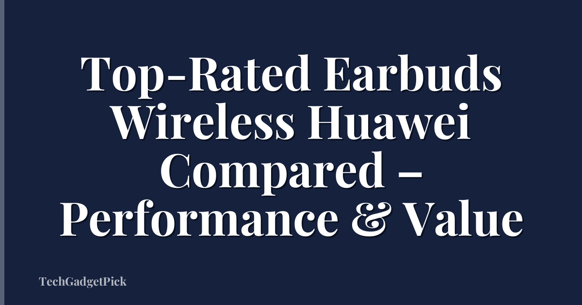 Top-Rated Earbuds Wireless Huawei Compared – Performance & Value