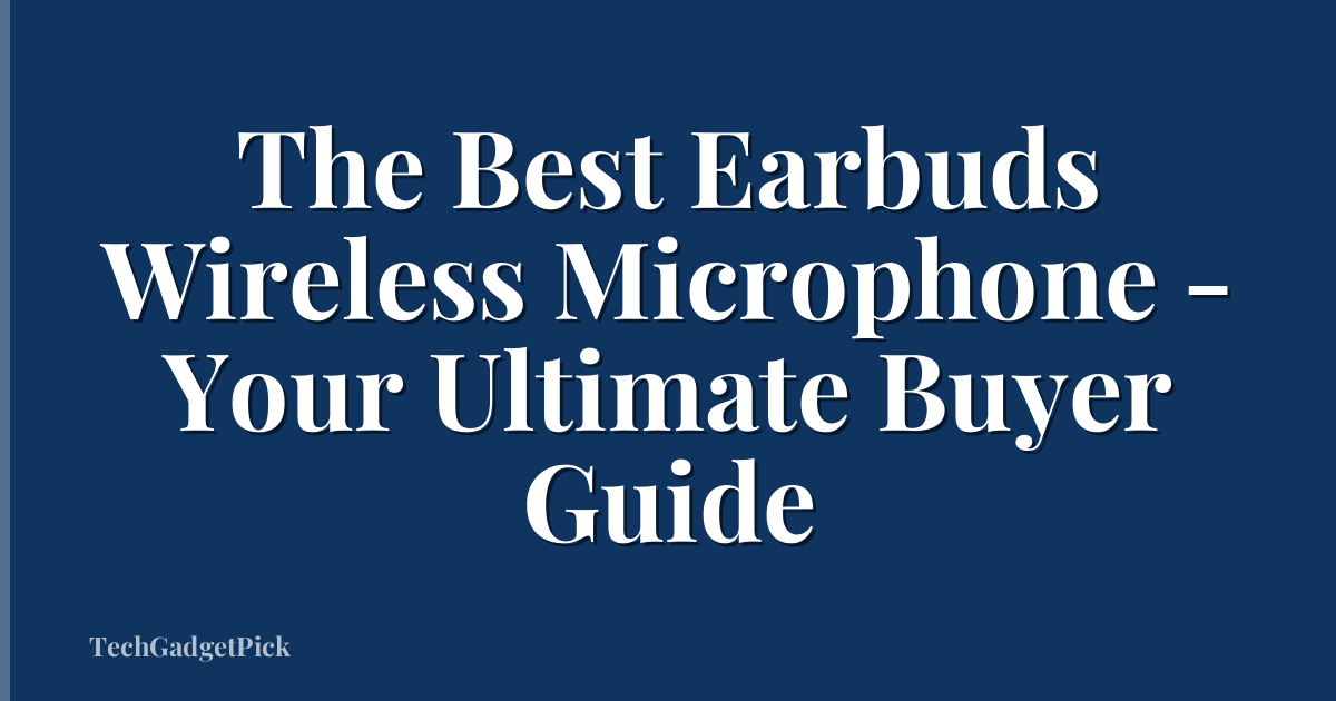 The Best Earbuds Wireless Microphone - Your Ultimate Buyer Guide