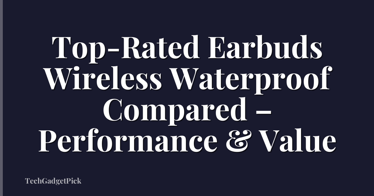 Top-Rated Earbuds Wireless Waterproof Compared – Performance & Value