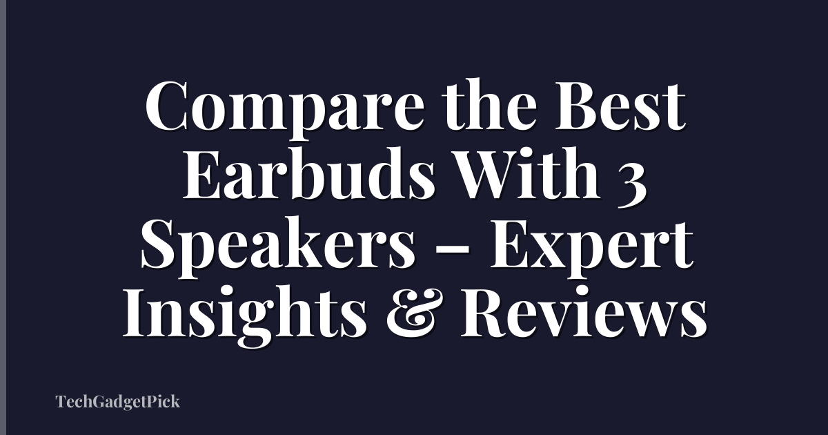 Compare the Best Earbuds With 3 Speakers – Expert Insights & Reviews