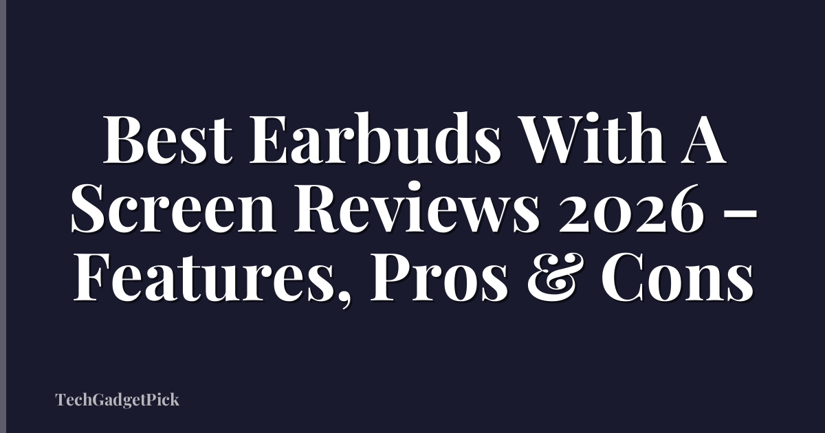 Best Earbuds With A Screen Reviews 2026 – Features, Pros & Cons