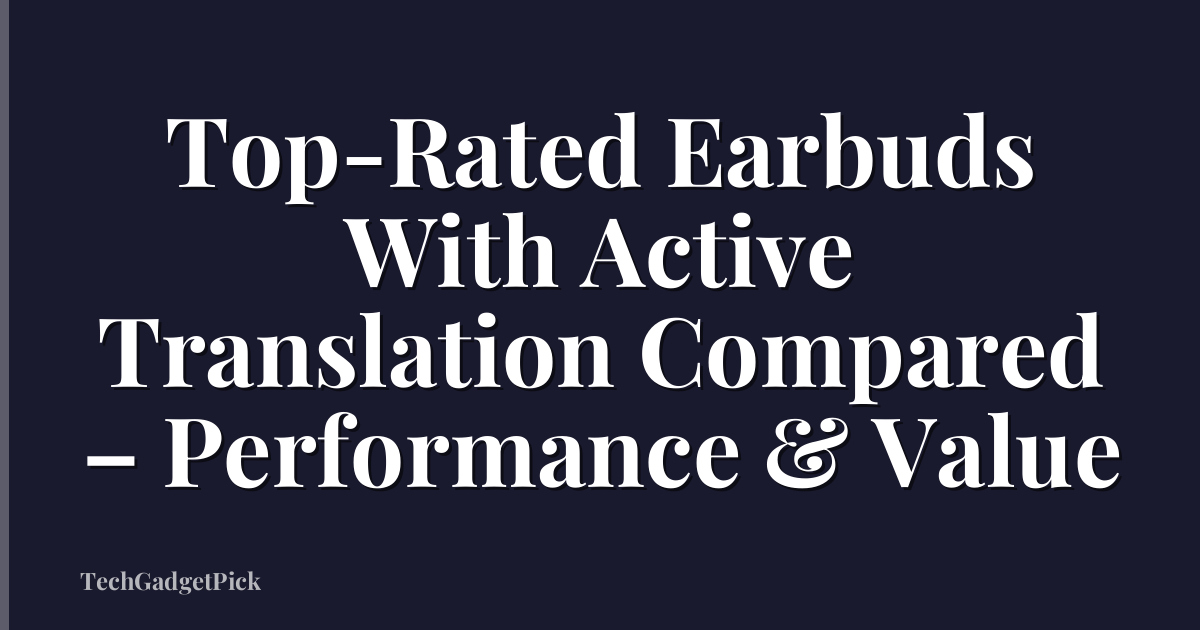 Top-Rated Earbuds With Active Translation Compared – Performance & Value