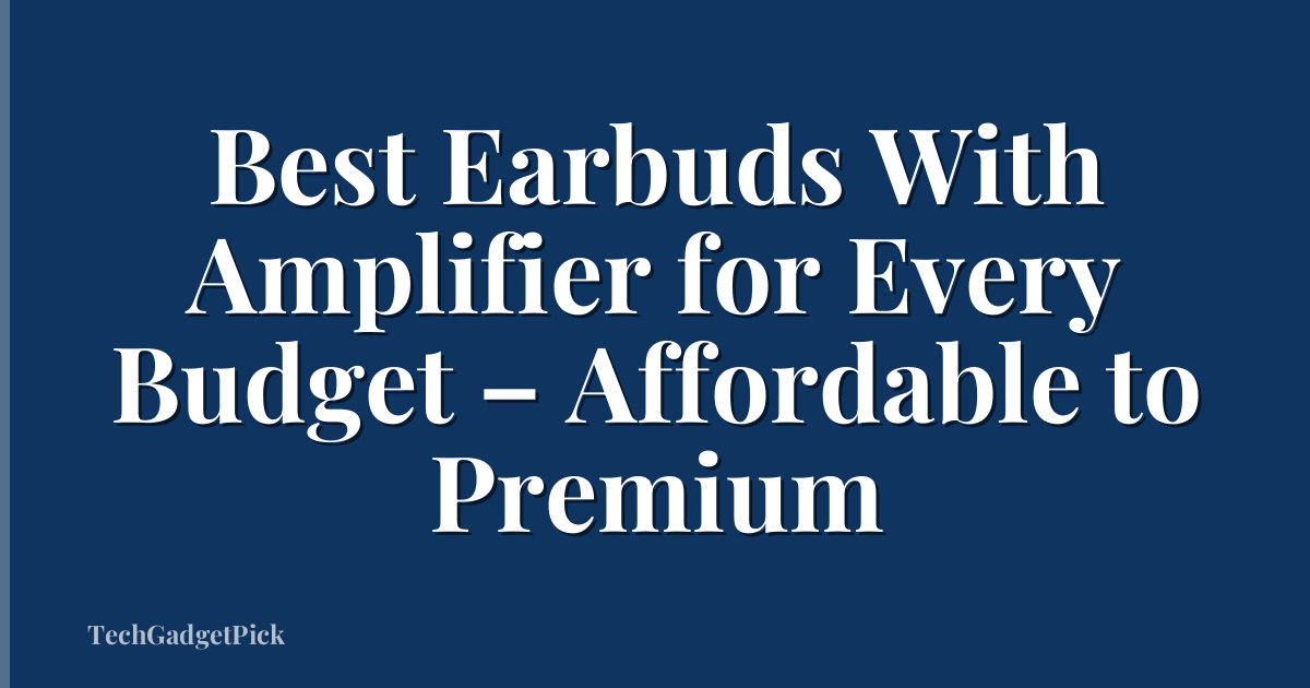 Best Earbuds With Amplifier for Every Budget – Affordable to Premium