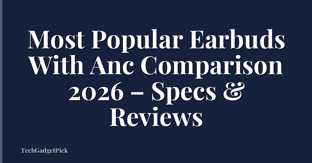 Most Popular Earbuds With Anc Comparison 2026 – Specs & Reviews