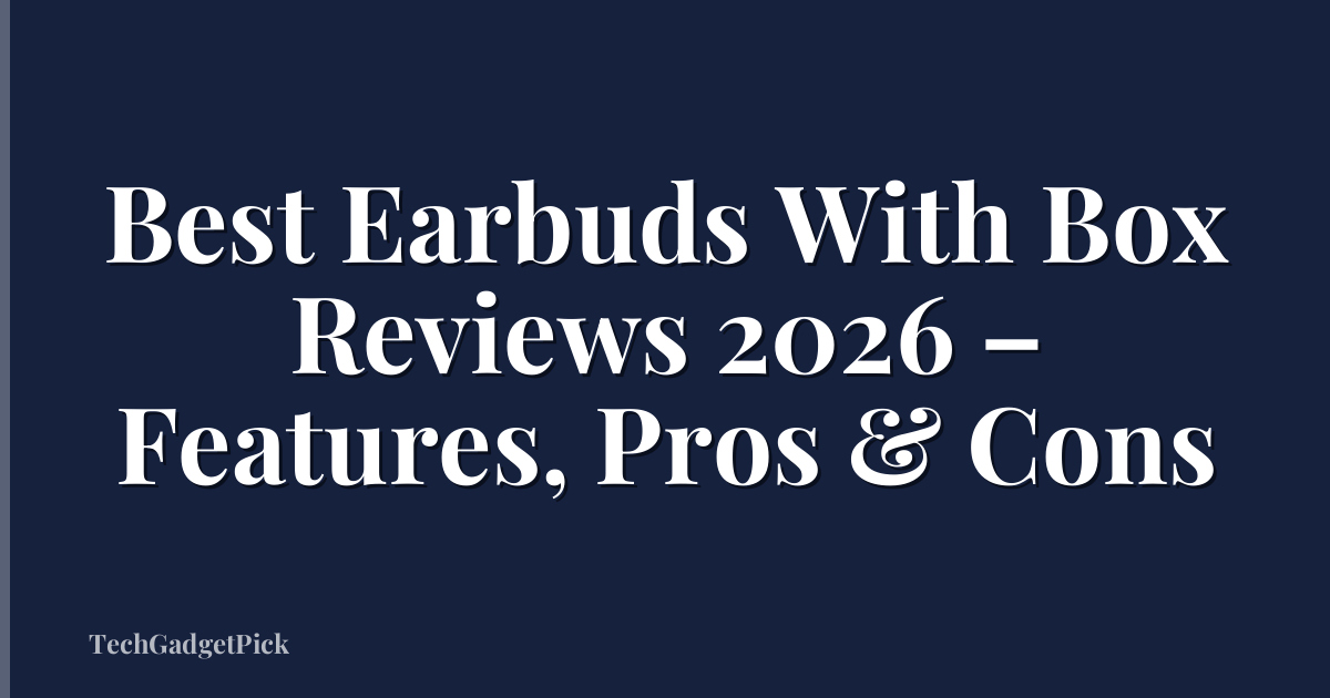 Best Earbuds With Box Reviews 2026 – Features, Pros & Cons