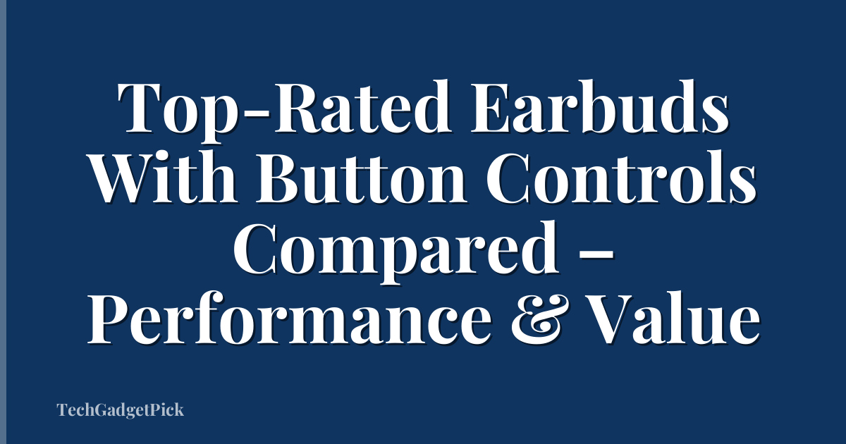 Top-Rated Earbuds With Button Controls Compared – Performance & Value