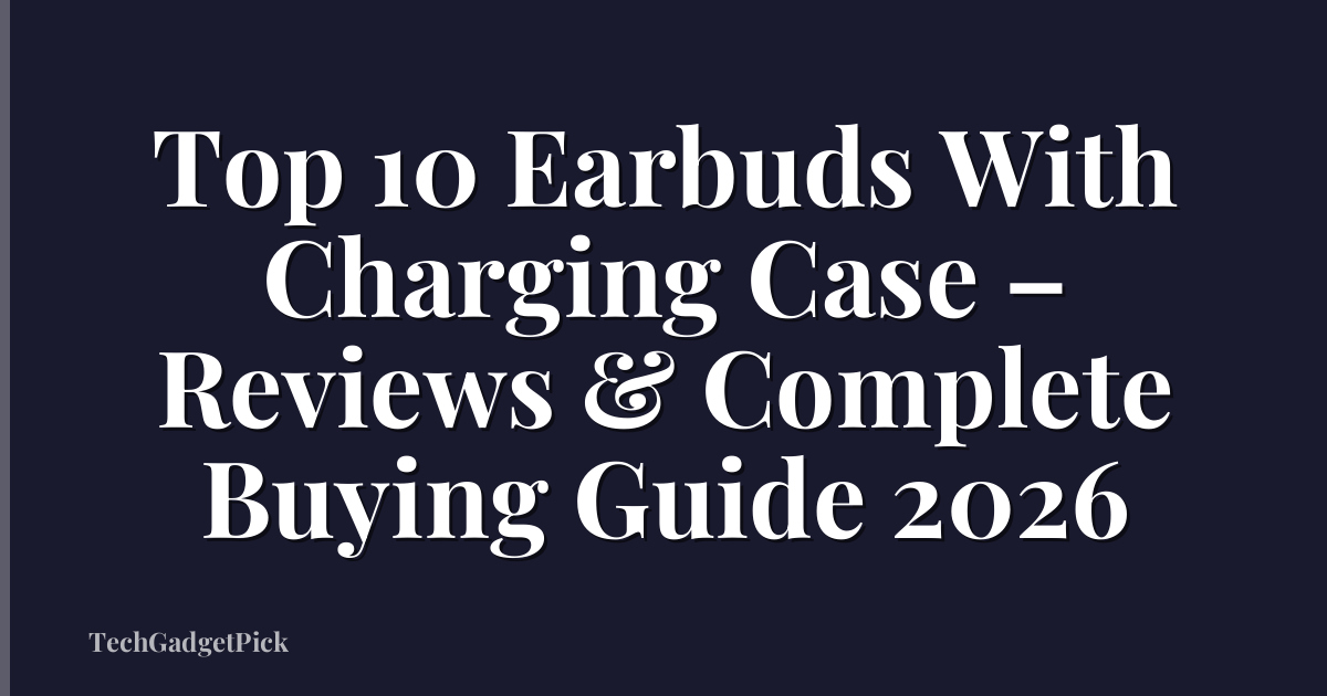 Top 10 Earbuds With Charging Case – Reviews & Complete Buying Guide 2026