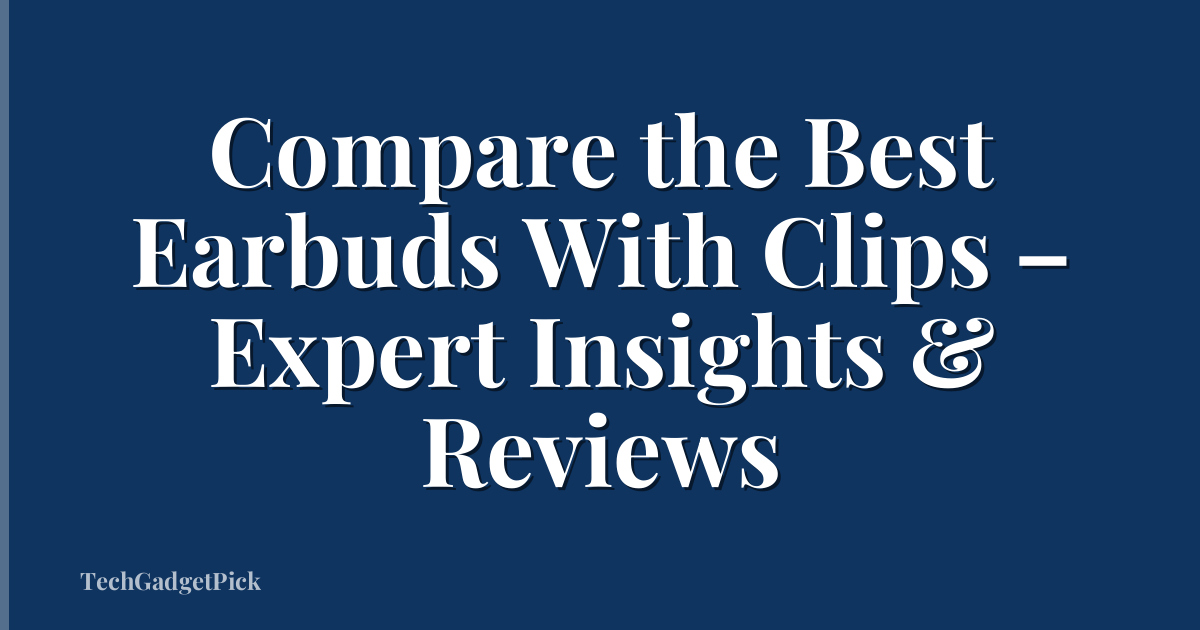 Compare the Best Earbuds With Clips – Expert Insights & Reviews