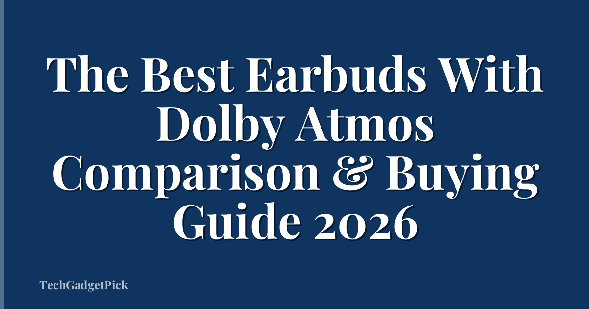 The Best Earbuds With Dolby Atmos Comparison & Buying Guide 2026