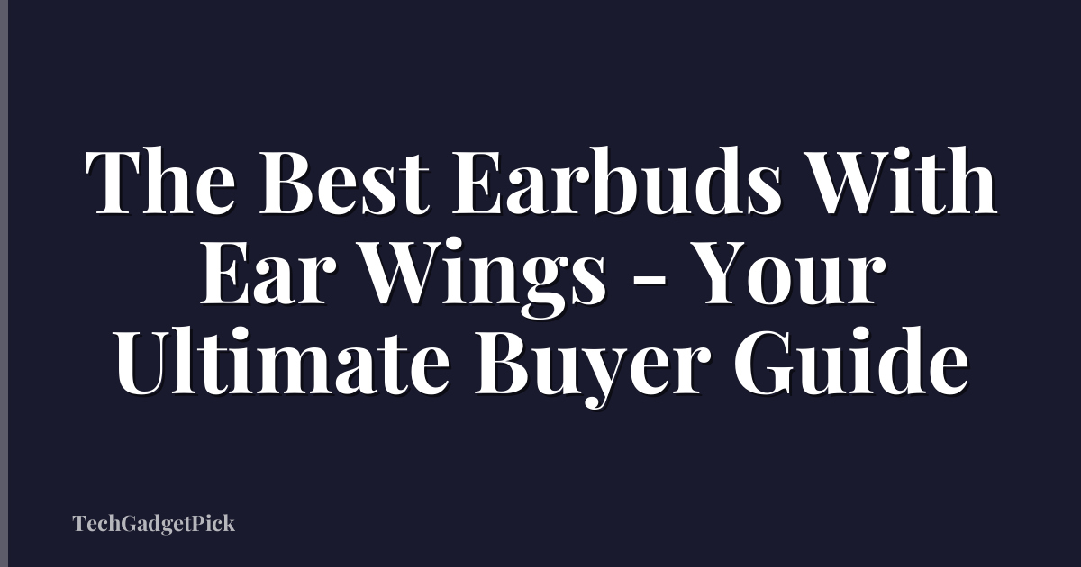 The Best Earbuds With Ear Wings - Your Ultimate Buyer Guide