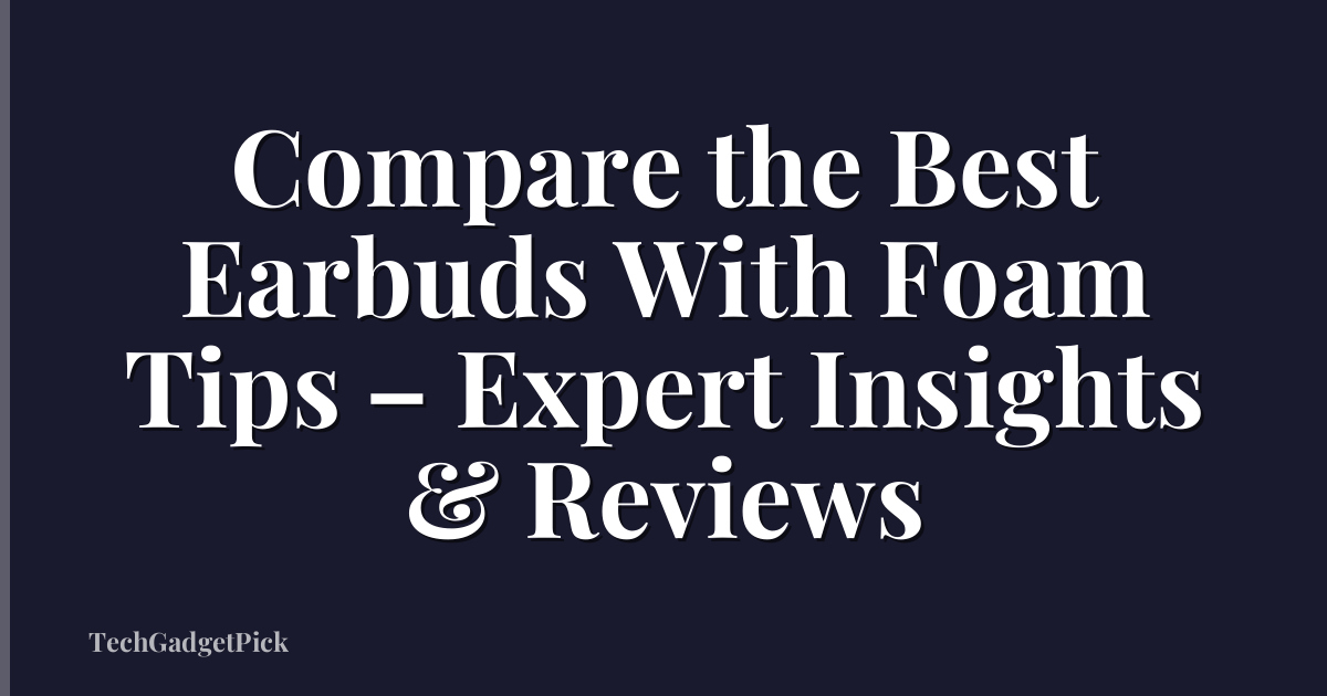 Compare the Best Earbuds With Foam Tips – Expert Insights & Reviews