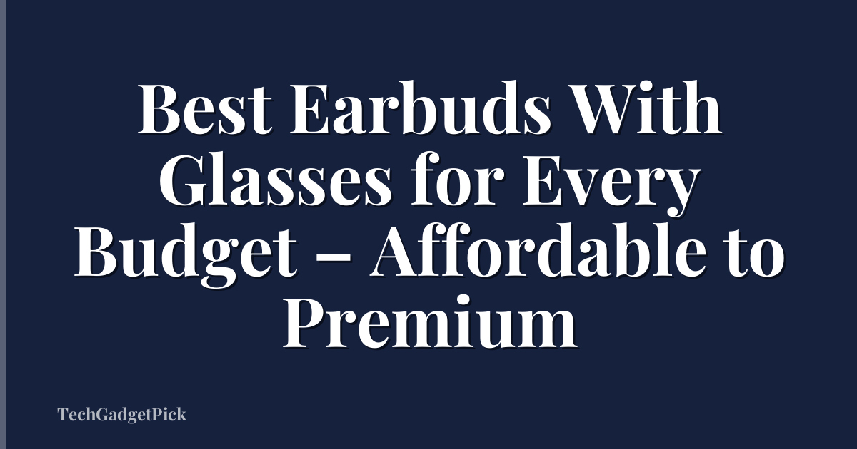 Best Earbuds With Glasses for Every Budget – Affordable to Premium
