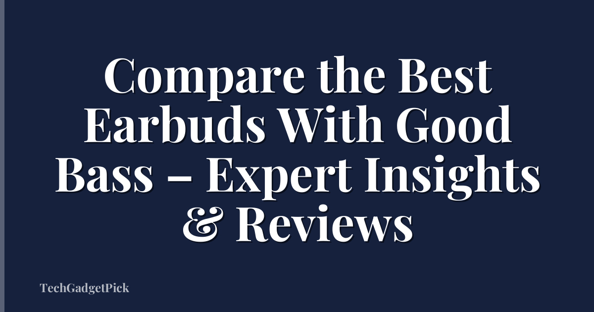 Compare the Best Earbuds With Good Bass – Expert Insights & Reviews